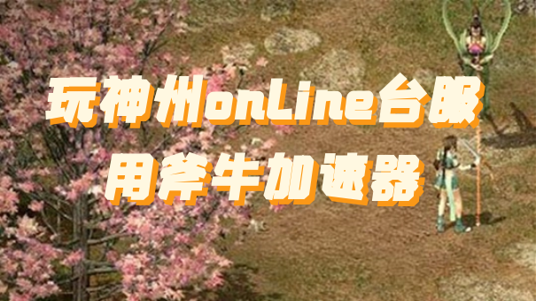 玩《神州online》台服延迟高，用斧牛加速畅玩!