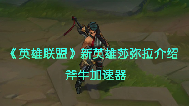 《LOL》pbe服新英雄莎弥拉上线，玩美服推荐斧牛加速器