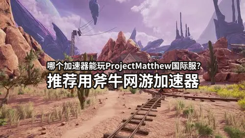 WEB3区块链游戏ProjectMatthew怎么玩？哪个加速器支持ProjectMatthew？