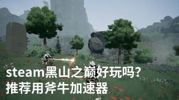 steam《黑山之巅》即将开启抢先测试,可以用斧牛加速器来降低延迟