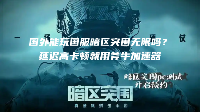 在老挝万象等海外地区能玩暗区突围无限国服吗？延迟高卡顿解决方法