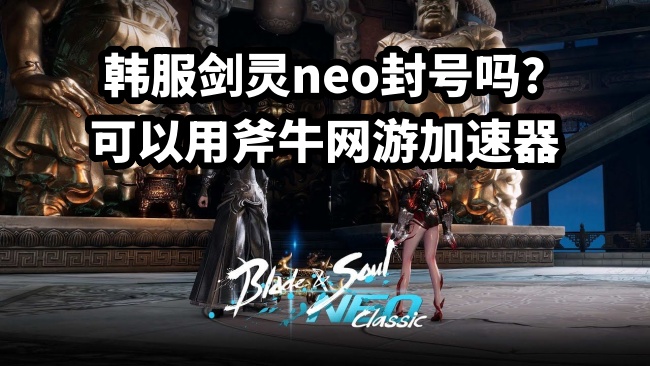 剑灵neo韩服下载更新慢怎么办？哪个加速器能加速剑灵neo韩服下载？