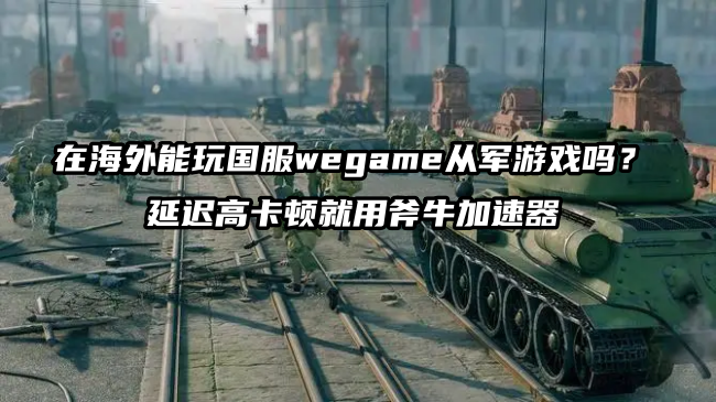 身处国外玩wegame平台《从军》国服延迟高卡顿怎么办？用斧牛加速器