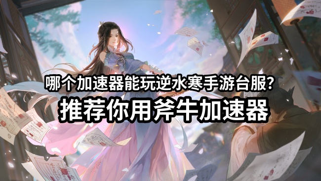 逆水寒台服手游PC端登录游戏报错怎么解决？可以用斧牛加速器